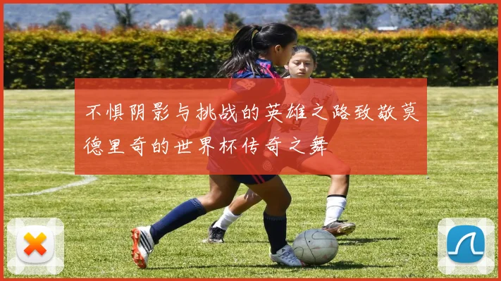 不惧阴影与挑战的英雄之路致敬莫德里奇的世界杯传奇之舞