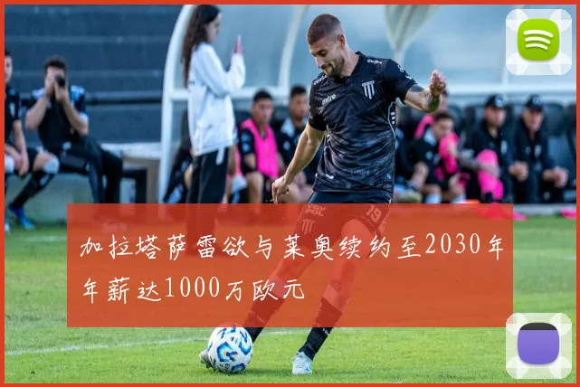 加拉塔萨雷欲与莱奥续约至2030年年薪达1000万欧元
