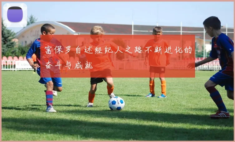 富保罗自述经纪人之路不断进化的奋斗与成就