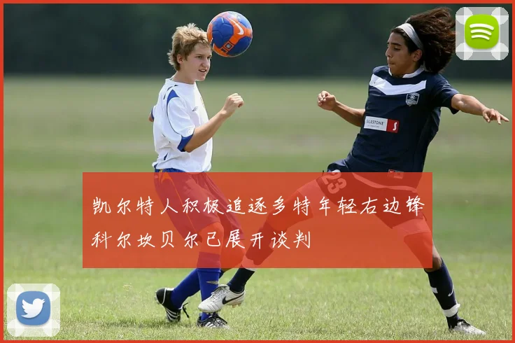 凯尔特人积极追逐多特年轻右边锋科尔坎贝尔已展开谈判